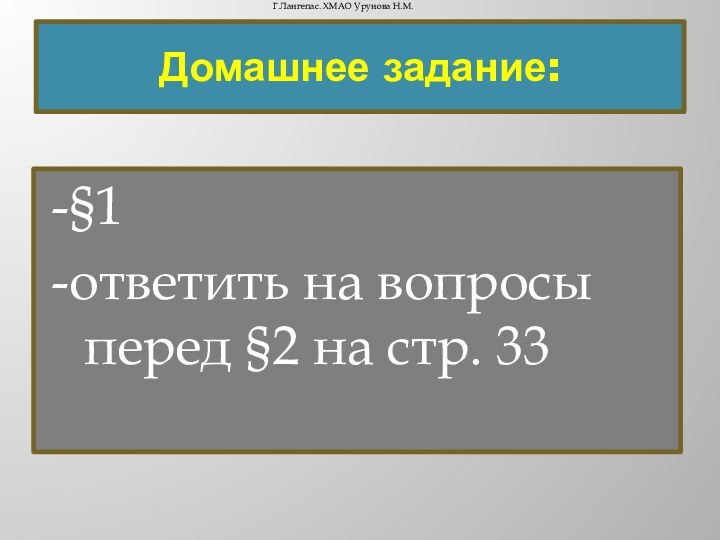 Домашнее задание:-§1 -ответить на вопросы перед §2 на стр. 33Г.Лангепас. ХМАО Урунова Н.М.