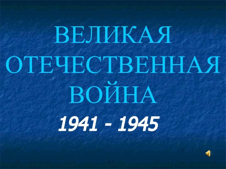 ВЕЛИКАЯ ОТЕЧЕСТВЕННАЯ ВОЙНА1941 - 1945