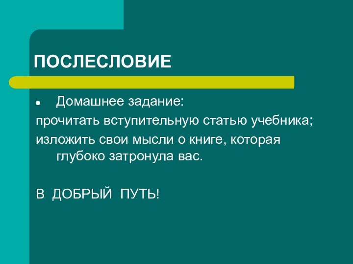 ПОСЛЕСЛОВИЕДомашнее задание:прочитать вступительную статью учебника;изложить свои мысли о книге, которая глубоко затронула вас.В ДОБРЫЙ ПУТЬ!