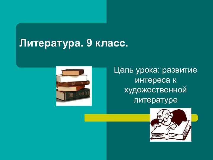 Литература. 9 класс.Цель урока: развитие интереса к художественной литературе