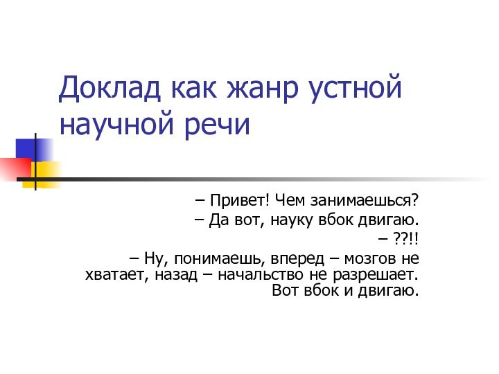 Доклад как жанр устной научной речи– Привет! Чем занимаешься?– Да вот, науку