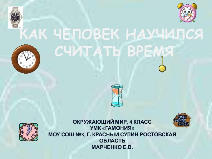 КАК ЧЕЛОВЕК НАУЧИЛСЯ СЧИТАТЬ ВРЕМЯОКРУЖАЮЩИЙ МИР, 4 КЛАССУМК «ГАМОНИЯ»МОУ СОШ №3, Г.