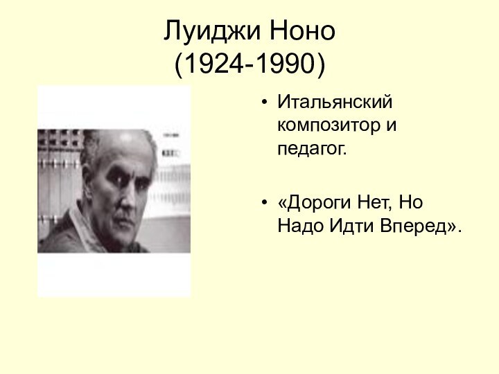 Луиджи Ноно (1924-1990)Итальянский композитор и педагог.«Дороги Нет, Но Надо Идти Вперед».