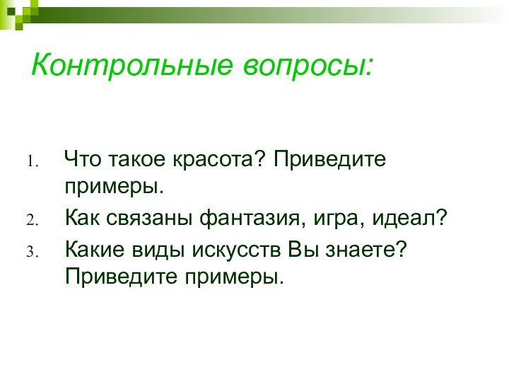 Контрольные вопросы:	Что такое красота? Приведите примеры.Как связаны фантазия, игра, идеал?Какие виды искусств Вы знаете? Приведите примеры.