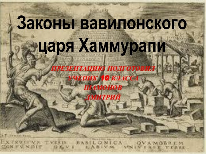 Презентацию подготовил ученик 10 классаШамонов Дмитрий Законы вавилонского царя Хаммурапи