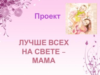 Лучше всех на свете - мама!