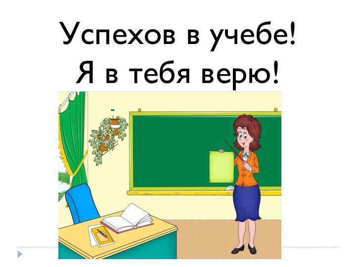 Успехов в учебе! Я в тебя верю!