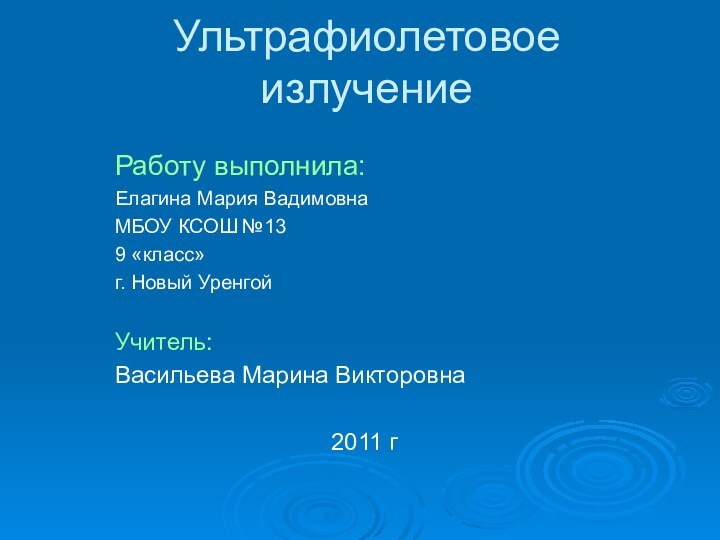 Ультрафиолетовое излучениеРаботу выполнила:Елагина Мария ВадимовнаМБОУ КСОШ №13 9 «класс»г. Новый УренгойУчитель:Васильева Марина Викторовна2011 г