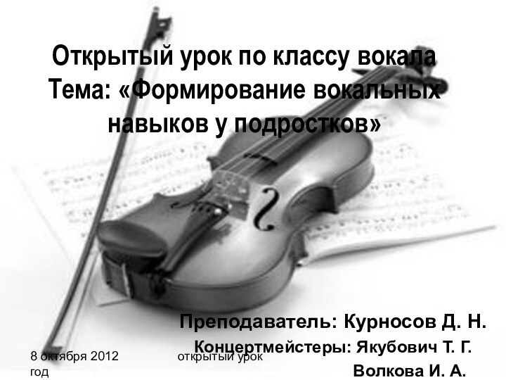 8 октября 2012 годоткрытый урокОткрытый урок по классу вокала Тема: «Формирование вокальных