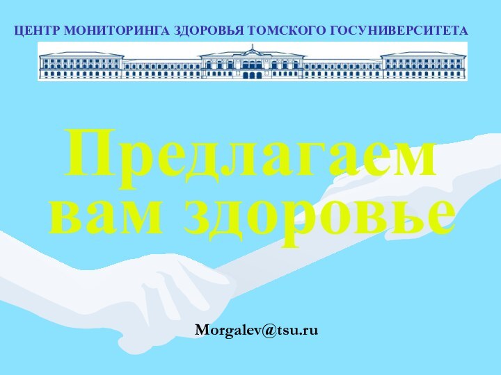 Предлагаем  вам здоровьеЦЕНТР МОНИТОРИНГА ЗДОРОВЬЯ ТОМСКОГО ГОСУНИВЕРСИТЕТАMorgalev@tsu.ru