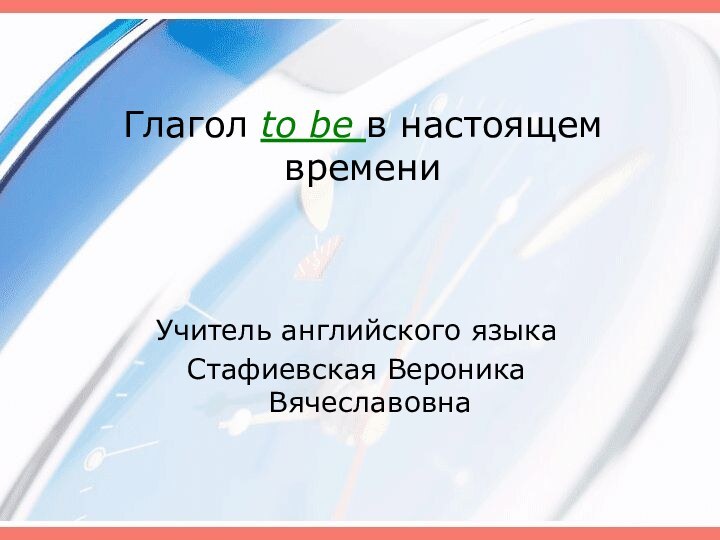 Глагол to be в настоящем времениУчитель английского языка Стафиевская Вероника Вячеславовна