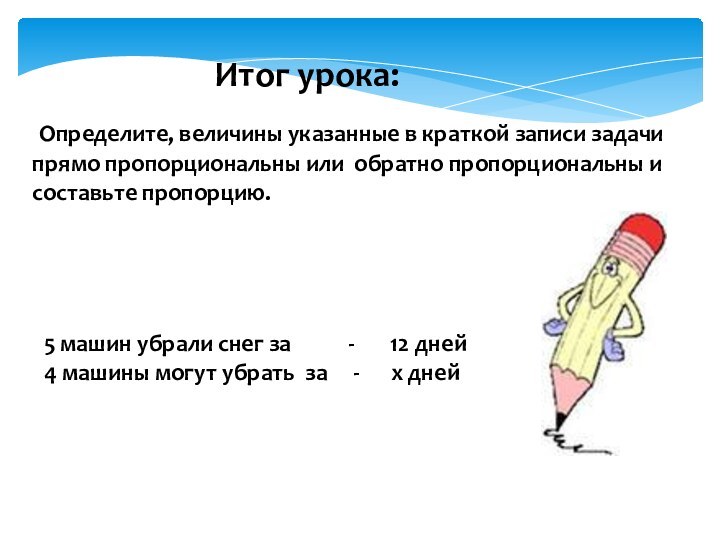 Итог урока: Определите, величины указанные в краткой записи задачи прямо пропорциональны или