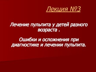 Лечение пульпита у детей разного возраста . Ошибки и осложнения при диагностике и лечении пульпита.