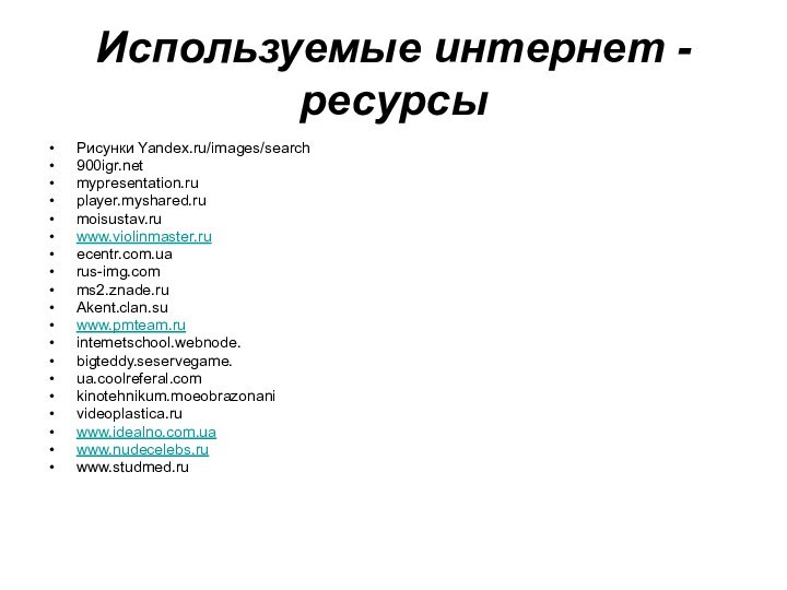 Используемые интернет - ресурсыРисунки Yandex.ru/images/searchmypresentation.ruplayer.myshared.rumoisustav.ruwww.violinmaster.ruecentr.com.uarus-img.comms2.znade.ruAkent.clan.suwww.pmteam.ruintemetschool.webnode.bigteddy.seservegame.ua.coolreferal.comkinotehnikum.moeobrazonanivideoplastica.ruwww.idealno.com.uawww.nudecelebs.ruwww.studmed.ru