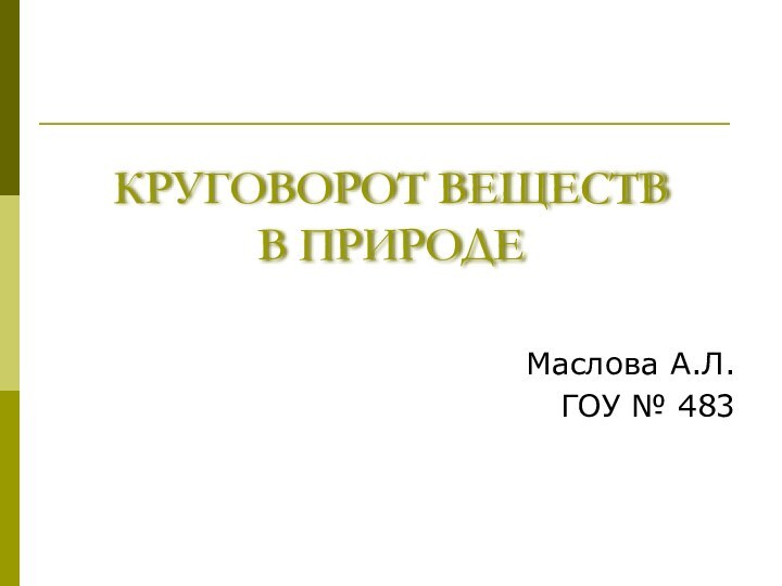 КРУГОВОРОТ ВЕЩЕСТВ  В ПРИРОДЕМаслова А.Л.ГОУ № 483