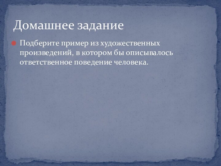 Подберите пример из художественных произведений, в котором бы описывалось ответственное поведение человека.Домашнее задание