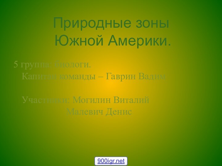 Природные зоны  Южной Америки.5 группа: биологи. Капитан команды – Гаврин Вадим