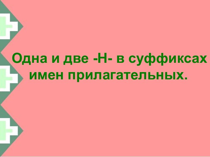 Одна и две -Н- в суффиксах  имен прилагательных.