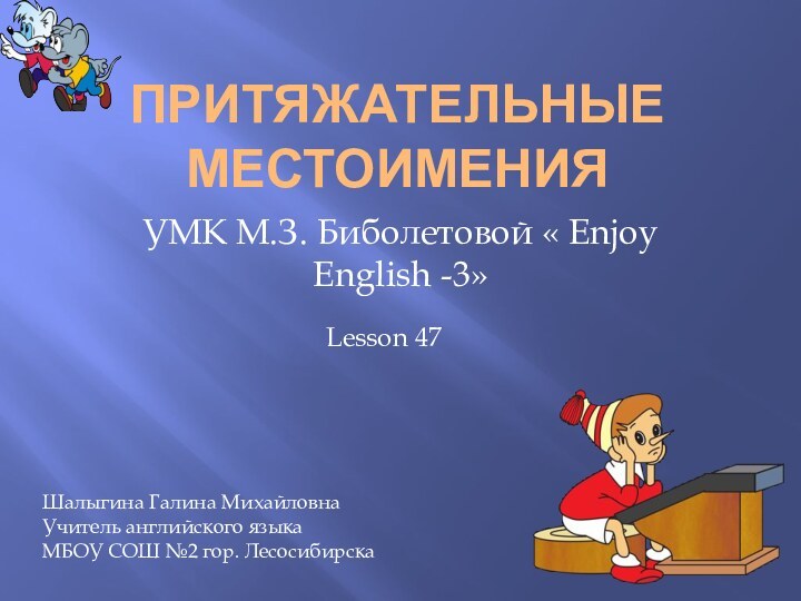 Притяжательные местоименияУМК М.З. Биболетовой « Enjoy English -3»Lesson 47Шалыгина Галина МихайловнаУчитель английского