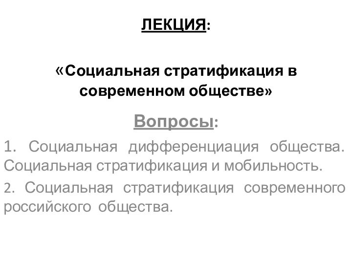 ЛЕКЦИЯ:  «Социальная стратификация в современном обществе»Вопросы:1. Социальная дифференциация общества. Социальная стратификация