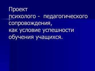 Проект психолого - педагогического сопровождения, как условие успешности обучения учащихся