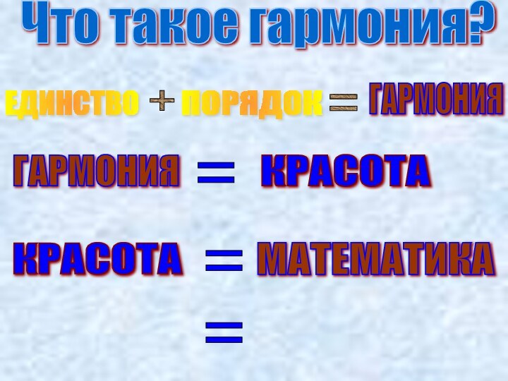 Что такое гармония?ЕДИНСТВО+ПОРЯДОК=ГАРМОНИЯГАРМОНИЯ=КРАСОТАКРАСОТА=МАТЕМАТИКА=