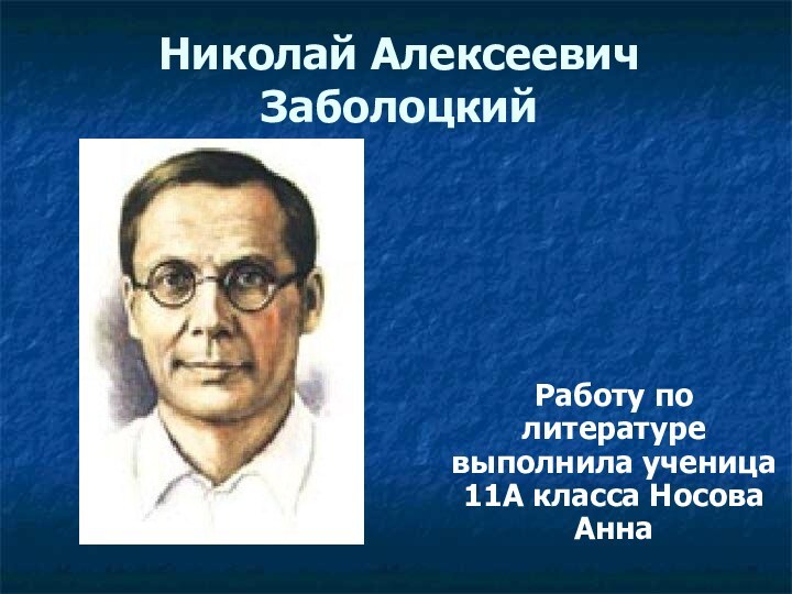 Николай Алексеевич Заболоцкий  Работу по литературе выполнила ученица 11А класса Носова Анна