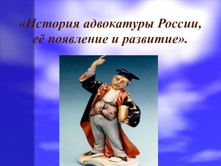 «История адвокатуры России, её появление и развитие».