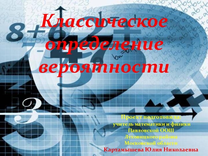 Классическое  определение вероятностиПроект подготовила: учитель математики и физики Павловской ООШ Луховицкого