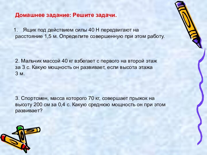 Домашнее задание: Решите задачи.Ящик под действием силы 40 Н передвигают нарасстояние 1,5