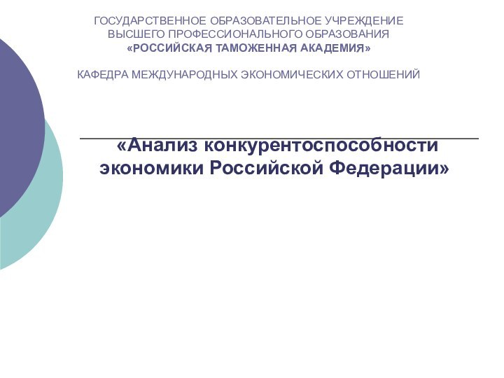 «Анализ конкурентоспособности экономики Российской Федерации»ГОСУДАРСТВЕННОЕ ОБРАЗОВАТЕЛЬНОЕ УЧРЕЖДЕНИЕ ВЫСШЕГО ПРОФЕССИОНАЛЬНОГО ОБРАЗОВАНИЯ«РОССИЙСКАЯ ТАМОЖЕННАЯ АКАДЕМИЯ»КАФЕДРА МЕЖДУНАРОДНЫХ ЭКОНОМИЧЕСКИХ ОТНОШЕНИЙ