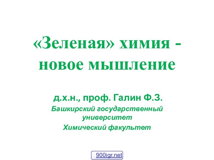 «Зеленая» химия -  новое мышление   д.х.н., проф. Галин Ф.З.Башкирский государственный университетХимический факультет