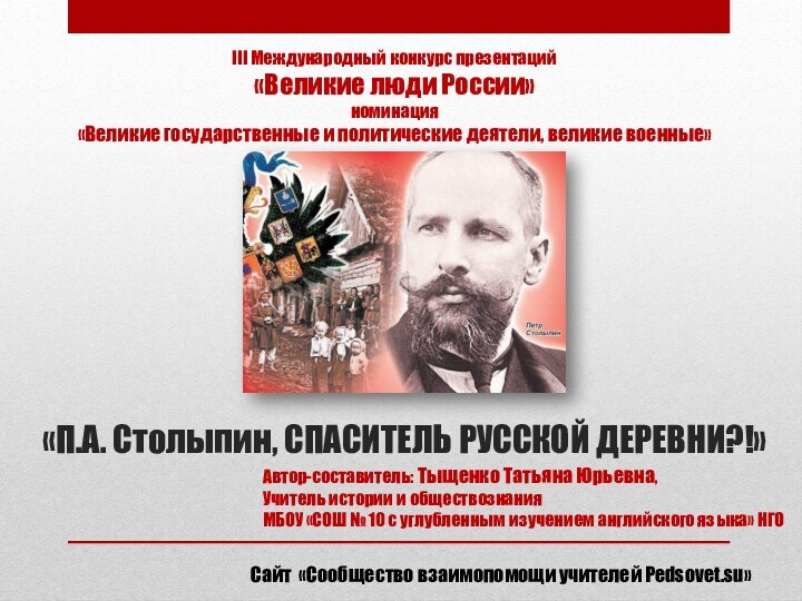 «П.А. Столыпин, СПАСИТЕЛЬ РУССКОЙ ДЕРЕВНИ?!»III Международный конкурс презентаций «Великие люди России»номинация«Великие государственные