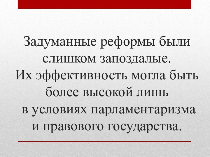 Задуманные реформы были слишком запоздалые.  Их эффективность могла быть более высокой