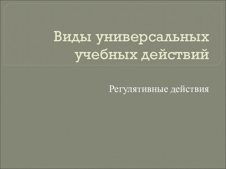 Виды универсальных учебных действийРегулятивные действия