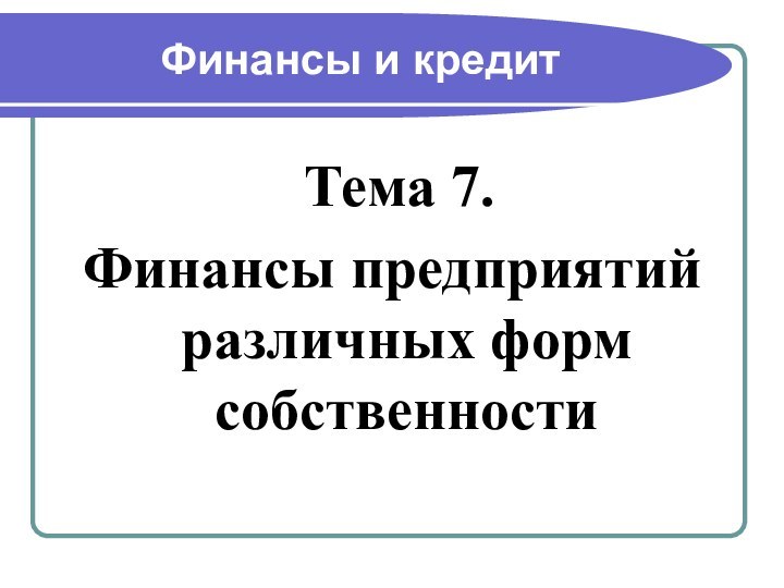 Финансы и кредит Тема 7.Финансы предприятий различных форм собственности