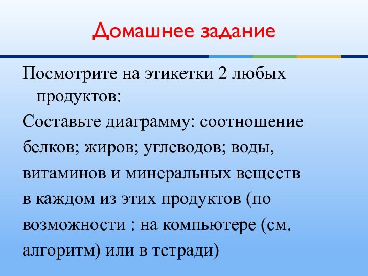 Посмотрите на этикетки 2 любых продуктов:Составьте диаграмму: соотношениебелков; жиров; углеводов; воды,витаминов и