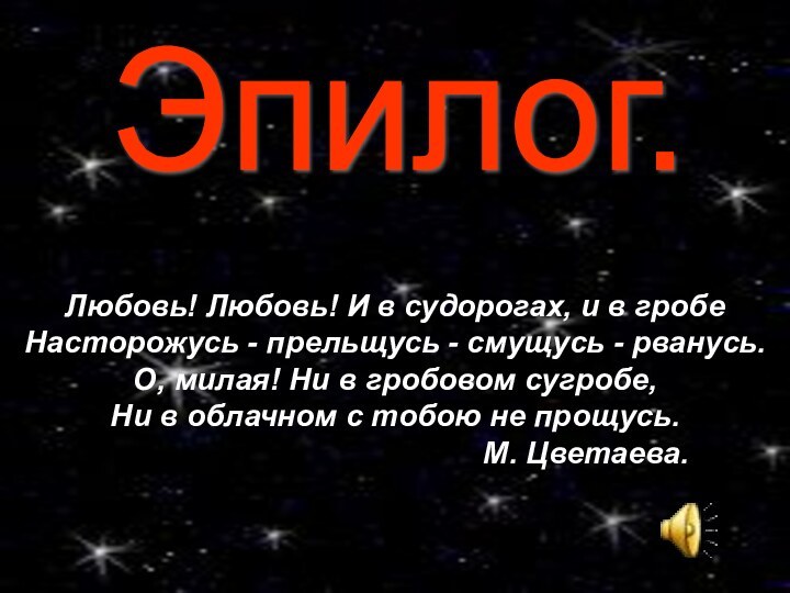 Эпилог.Любовь! Любовь! И в судорогах, и в гробе Насторожусь - прельщусь -