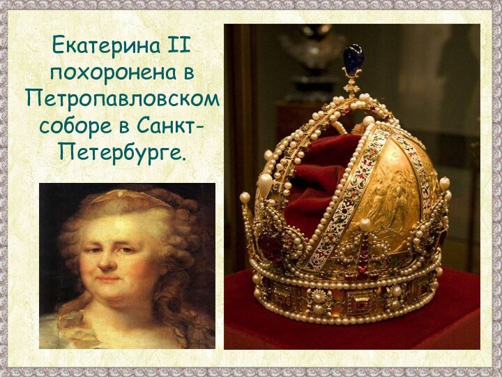 Екатерина II похоронена в Петропавловском соборе в Санкт-Петербурге.