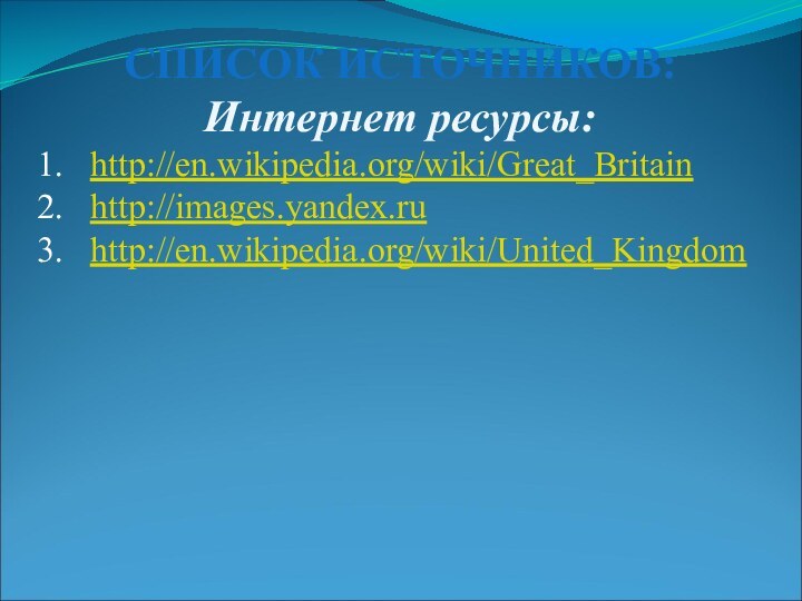 СПИСОК ИСТОЧНИКОВ:Интернет ресурсы:http://en.wikipedia.org/wiki/Great_Britainhttp://images.yandex.ruhttp://en.wikipedia.org/wiki/United_Kingdom