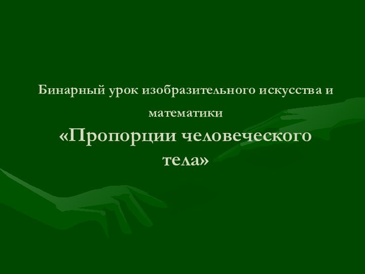 Бинарный урок изобразительного искусства и математики  «Пропорции человеческого тела»