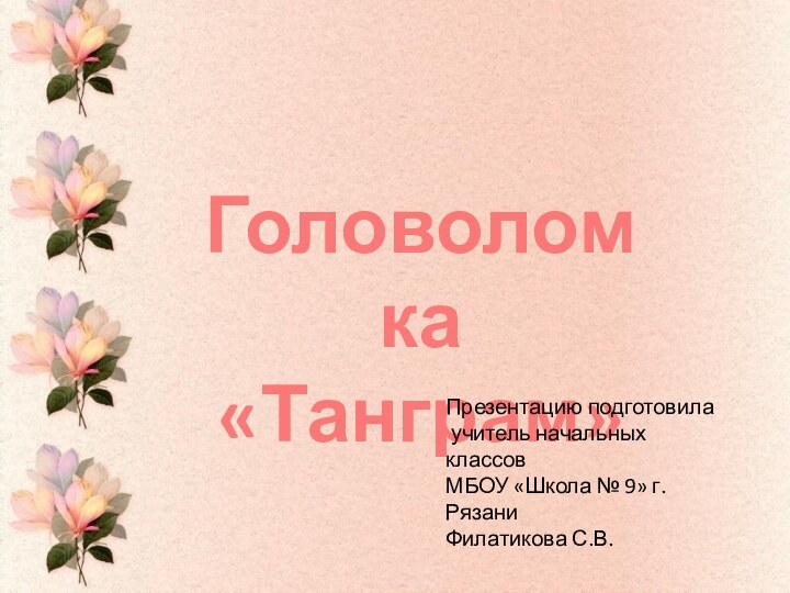 Головоломка«Танграм»Презентацию подготовила учитель начальных классовМБОУ «Школа № 9» г. РязаниФилатикова С.В.