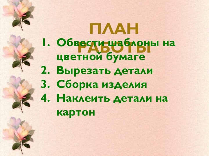 План работыОбвести шаблоны на цветной бумагеВырезать детали Сборка изделияНаклеить детали на картон