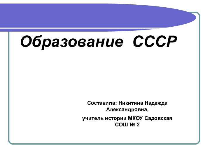 Образование СССРСоставила: Никитина Надежда Александровна,учитель истории МКОУ Садовская СОШ № 2