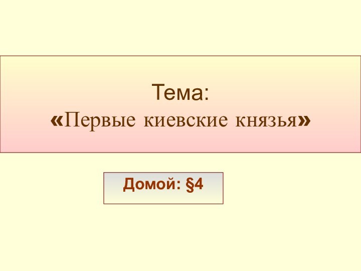 Тема:  «Первые киевские князья»Домой: §4