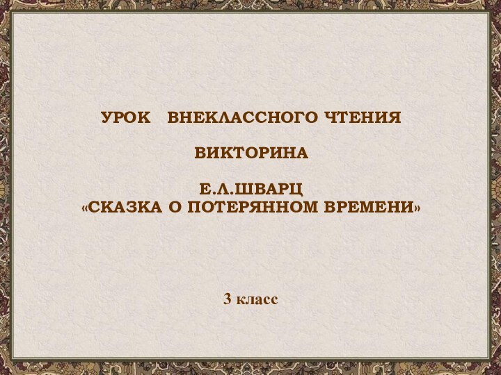 УРОК  ВНЕКЛАССНОГО ЧТЕНИЯВИКТОРИНАЕ.Л.ШВАРЦ«СКАЗКА О ПОТЕРЯННОМ ВРЕМЕНИ»3 класс