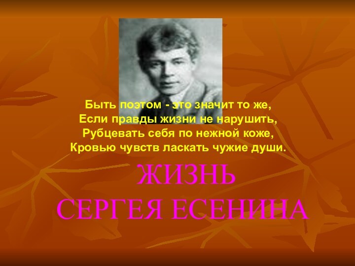 ЖИЗНЬ  СЕРГЕЯ ЕСЕНИНАБыть поэтом - это значит то же,Если правды