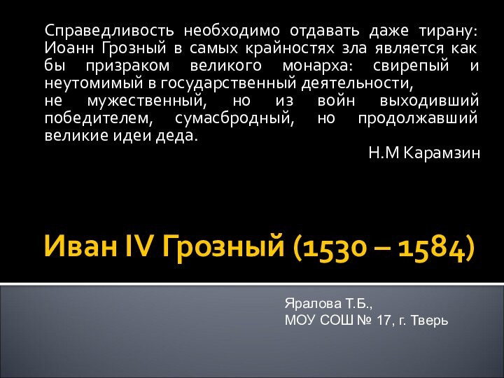 Иван IV Грозный (1530 – 1584)Справедливость необходимо отдавать даже тирану: Иоанн