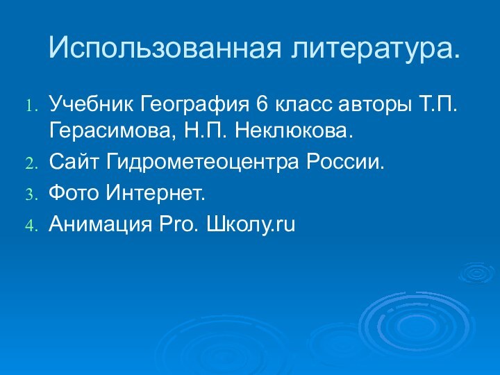 Использованная литература.Учебник География 6 класс авторы Т.П.Герасимова, Н.П. Неклюкова.Сайт Гидрометеоцентра России.Фото Интернет.Анимация Pro. Школу.ru