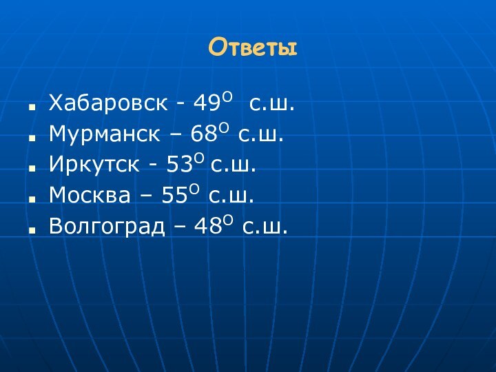 ОтветыХабаровск - 49О с.ш.Мурманск – 68О с.ш.Иркутск - 53О с.ш.Москва – 55О с.ш.Волгоград – 48О с.ш.